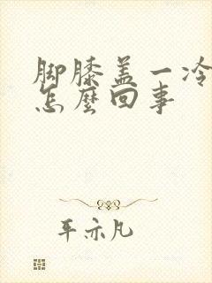 脚膝盖一冷就疼怎么回事