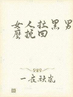 女人拉黑男人怎么挽回