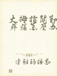 大拇指关节弯曲疼痛怎么办