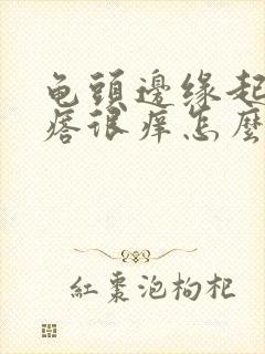 龟头边缘起红疙瘩很痒怎么回事