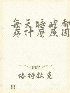 每天睡醒都会头疼什么原因