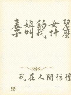 表姐的女儿的孩子叫我什么称呼