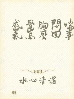 感觉胸闷喘不上气怎么回事封面