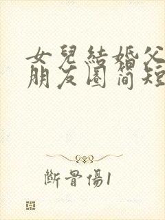 女儿结婚父母发朋友圈简短祝福语