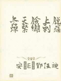 冬天脸上脱皮干燥紧绷刺痛发红怎么办