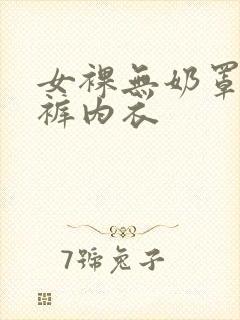 女裸无奶罩无内裤内衣