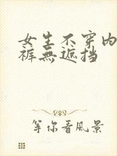 女生不穿内衣内裤无遮挡