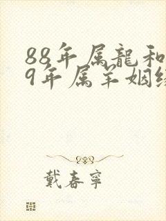 88年属龙和79年属羊姻缘怎么样