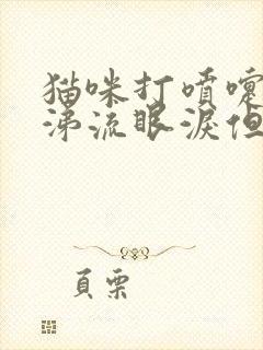 猫咪打喷嚏流鼻涕流眼泪但是吃喝正常