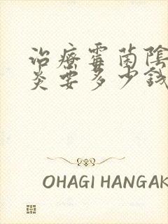 治疗霉菌阴道发炎要多少钱