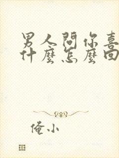 男人问你喜欢他什么怎么回答