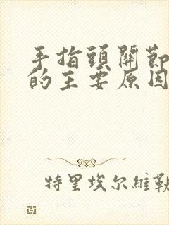 手指头关节疼痛的主要原因