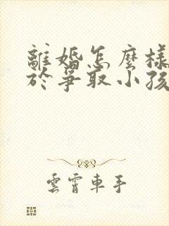 离婚怎么样有利于争取小孩抚养权