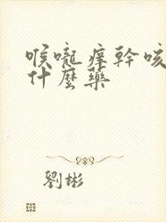 喉咙痒干咳该吃什么药