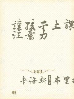 让孩子上课集中注意力