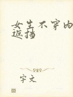 女生不穿内裤无遮挡