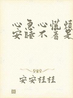 心急心慌烦躁不安睡不着是什么原因