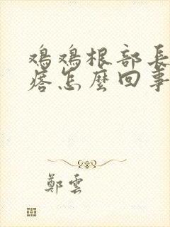 鸡鸡根部长个疙瘩怎么回事