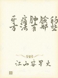 牙痛肿脸的消肿方法有哪些