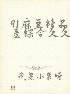 91麻豆精品国产综合久久久封面