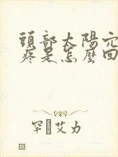 头部太阳穴上边疼是怎么回事