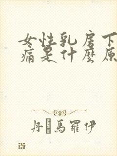 女性乳房下面疼痛是什么原因