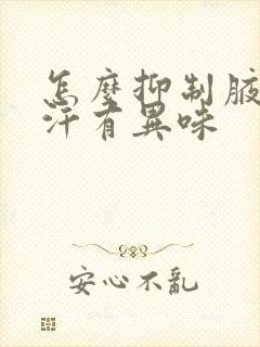 怎么抑制腋下出汗有异味封面