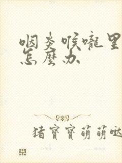 咽炎喉咙里有痰怎么办