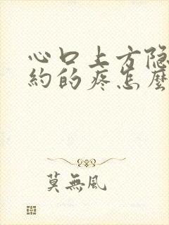 心口上方隐隐约约的疼怎么回事