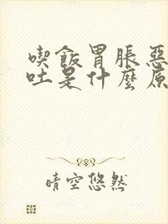 吃饭胃胀恶心想吐是什么原因