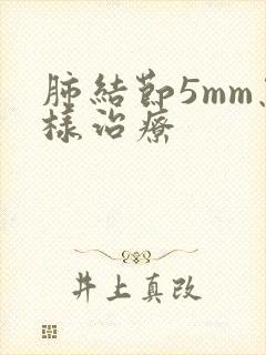 肺结节5mm怎样治疗