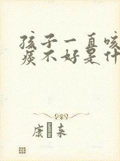 孩子一直咳嗽有痰不好是什么原因封面