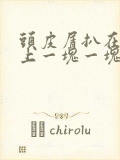 头皮屑扒在头皮上一块一块的