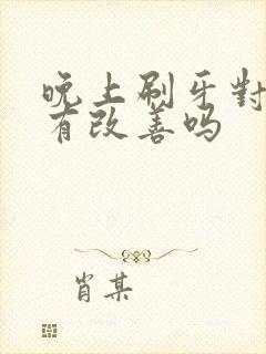 晚上刷牙对口臭有改善吗