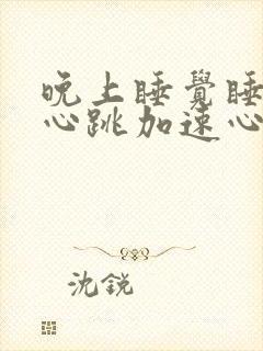 晚上睡觉睡不着心跳加速心慌的原因