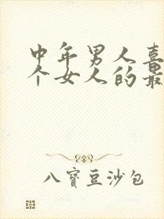 中年男人喜欢一个女人的最高表现