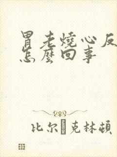 胃老烧心反酸是怎么回事