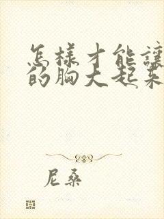 怎样才能让女人的胸大起来