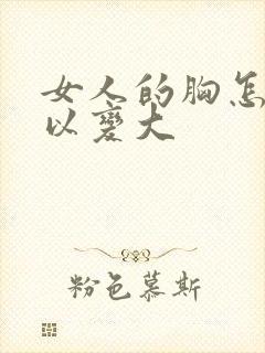 女人的胸怎样可以变大