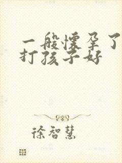 一般怀孕了几周打孩子好