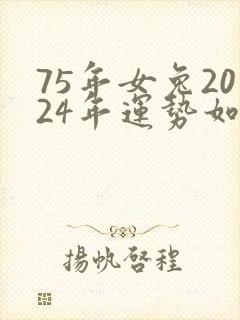75年女兔2024年运势如何