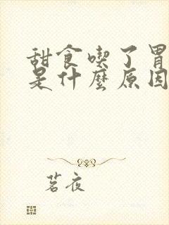 甜食吃了胃反酸是什么原因