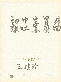 初中生胃疼恶心想吐怎么回事