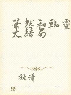 萧然和韩灵最后大结局