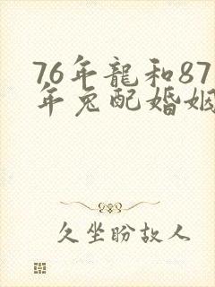 76年龙和87年兔配婚姻好不好