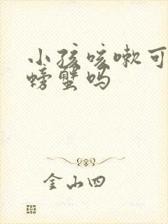 小孩咳嗽可以吃螃蟹吗