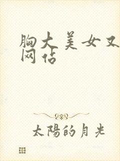 胸大美女又黄的网站