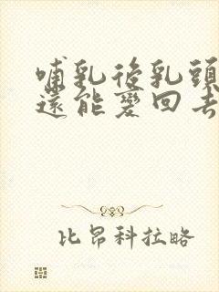 哺乳后乳头变大还能变回去吗