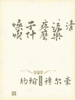 嗓子疼流清鼻涕吃什么药