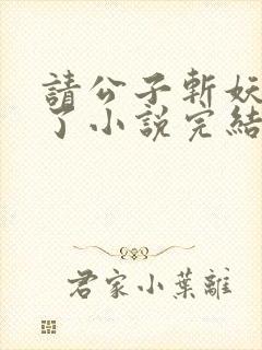 请公子斩妖裴不了小说完结